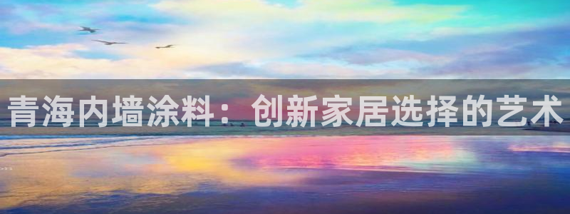 深圳和记科技有限公司：青海内墙涂料：创新家居选择的艺术