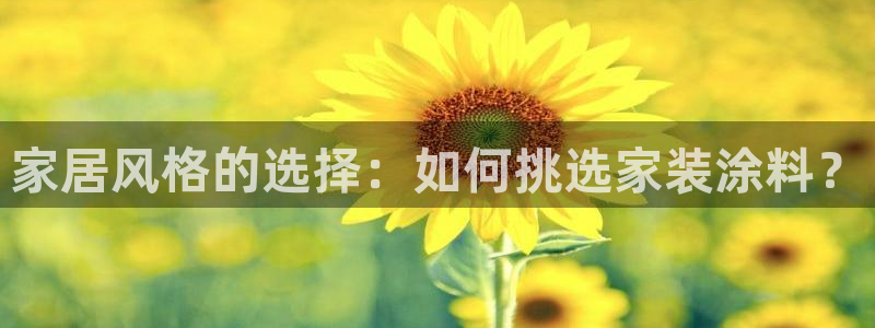 和记下载：家居风格的选择：如何挑选家装涂料？