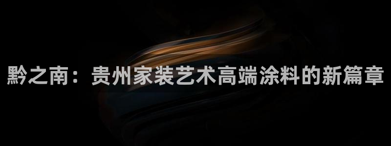 和记平台登录：黔之南：贵州家装艺术高端涂料的新篇章