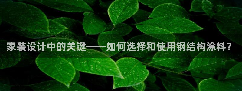 和记ag网页版：家装设计中的关键——如何选择和使用钢结构涂料？