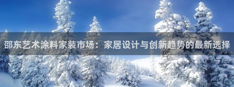 下载和记app：邵东艺术涂料家装市场：家居设计与创新趋势的最新选择