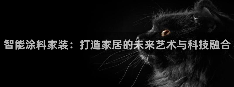 和记最新官方网址：智能涂料家装：打造家居的未来艺术与科技融合