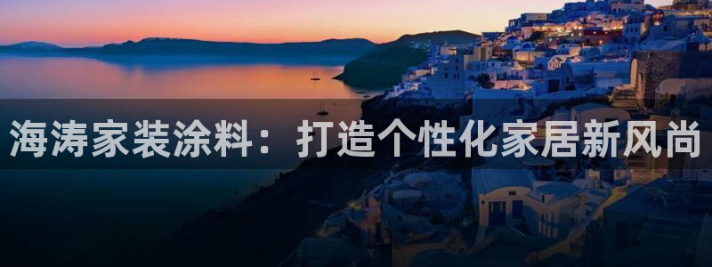 和记官网：海涛家装涂料：打造个性化家居新风尚
