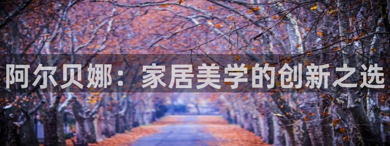 和记h8：阿尔贝娜：家居美学的创新之选