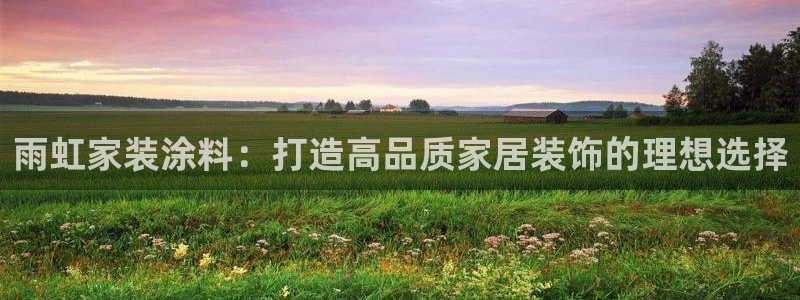 和记ag旗舰厅：雨虹家装涂料：打造高品质家居装饰的理想选择