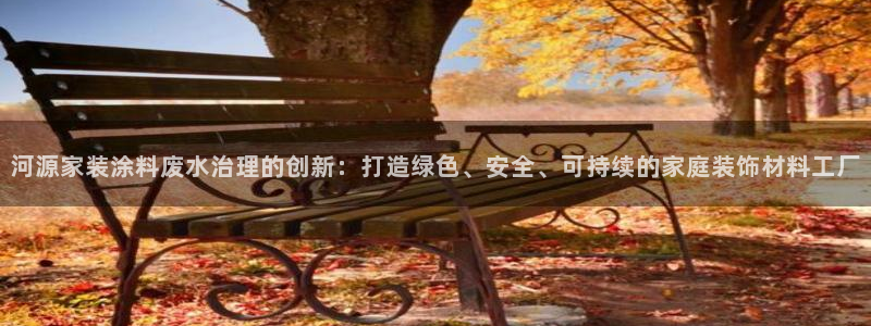 和记官方直营注册导航：河源家装涂料废水治理的创新：打造绿色、安全、可持续的家庭装饰材料工厂