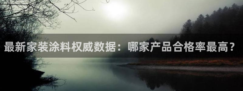 和记AG网站：最新家装涂料权威数据：哪家产品合格率最高？