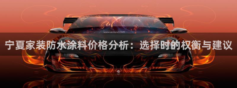 和记pc：宁夏家装防水涂料价格分析：选择时的权衡与建议