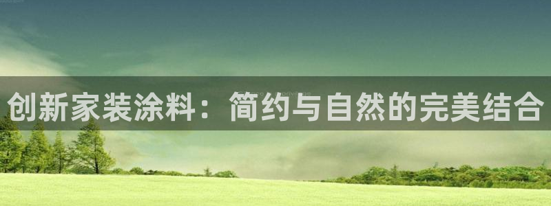和记官网[中国]官方网站：创新家装涂料：简约与自然的完美结合