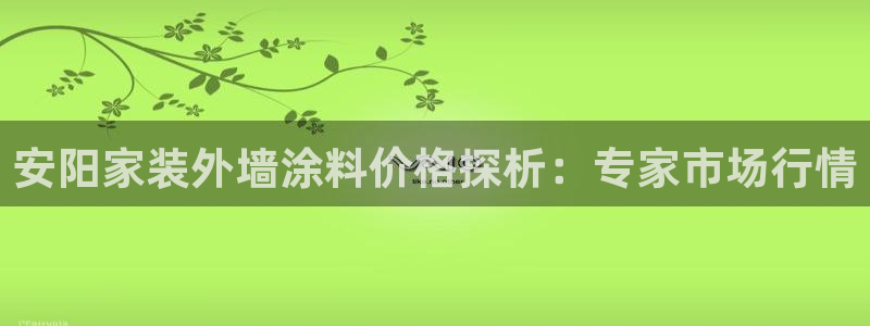 和记娱好网址：安阳家装外墙涂料价格探析：专家市场行情