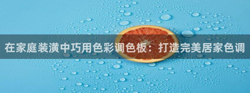 和记官网官方网站：在家庭装潢中巧用色彩调色板：打造完美居家色调