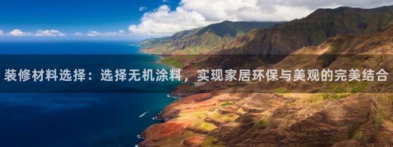 和记ag网页版：装修材料选择：选择无机涂料，实现家居环保与美观的完美结合