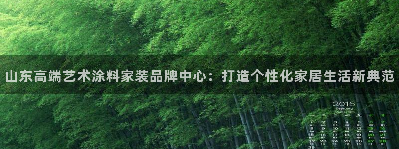 和记下载：山东高端艺术涂料家装品牌中心：打造个性化家居生活新