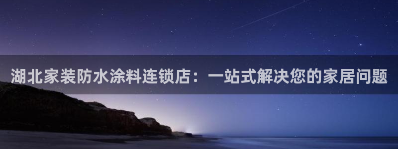 和记H88：湖北家装防水涂料连锁店：一站式解决您的家居问题