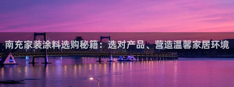 和记网页版登陆：南充家装涂料选购秘籍：选对产品、营造温馨家居环境